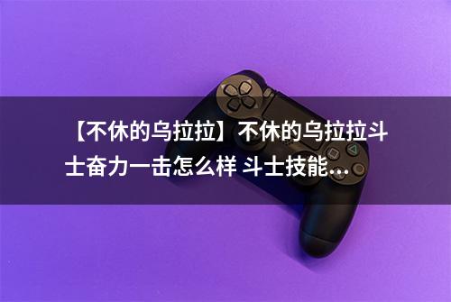 【不休的乌拉拉】不休的乌拉拉斗士奋力一击怎么样 斗士技能效果图鉴