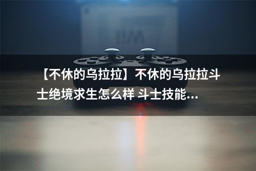 【不休的乌拉拉】不休的乌拉拉斗士绝境求生怎么样 斗士技能效果图鉴
