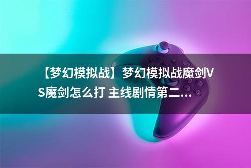 【梦幻模拟战】梦幻模拟战魔剑VS魔剑怎么打 主线剧情第二部第五章攻略