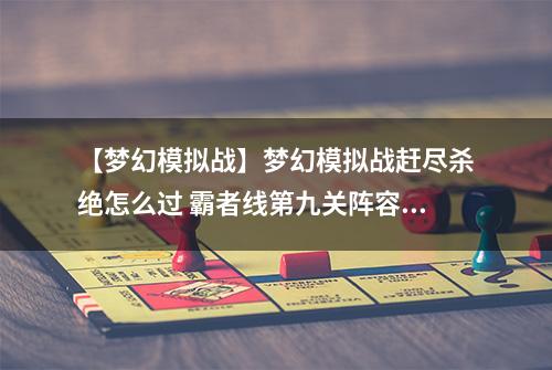 【梦幻模拟战】梦幻模拟战赶尽杀绝怎么过 霸者线第九关阵容打法攻略