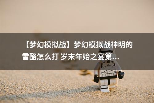 【梦幻模拟战】梦幻模拟战神明的雪酪怎么打 岁末年始之宴第四关攻略