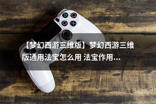 【梦幻西游三维版】梦幻西游三维版通用法宝怎么用 法宝作用介绍攻略