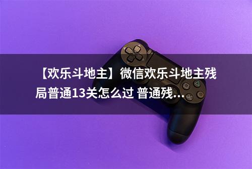 【欢乐斗地主】微信欢乐斗地主残局普通13关怎么过 普通残局第13关攻略
