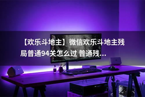【欢乐斗地主】微信欢乐斗地主残局普通94关怎么过 普通残局第94关攻略