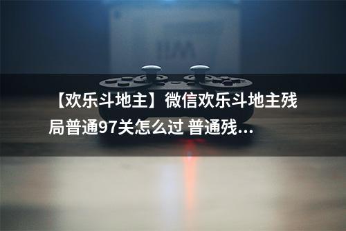 【欢乐斗地主】微信欢乐斗地主残局普通97关怎么过 普通残局第97关攻略