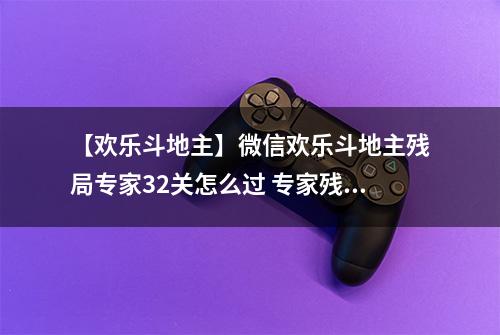 【欢乐斗地主】微信欢乐斗地主残局专家32关怎么过 专家残局第32关攻略