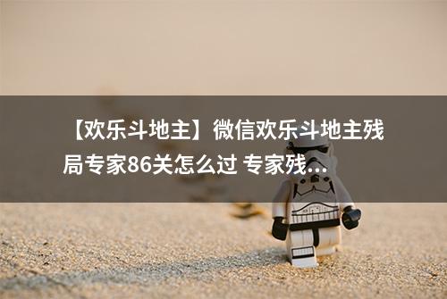 【欢乐斗地主】微信欢乐斗地主残局专家86关怎么过 专家残局第86关攻略