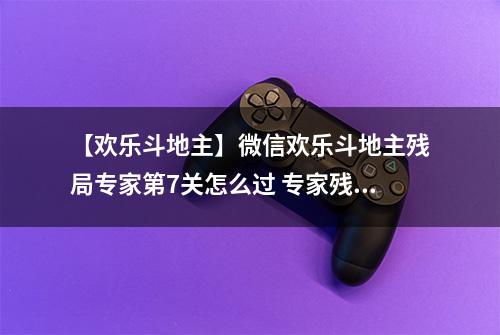 【欢乐斗地主】微信欢乐斗地主残局专家第7关怎么过 专家残局第7关攻略