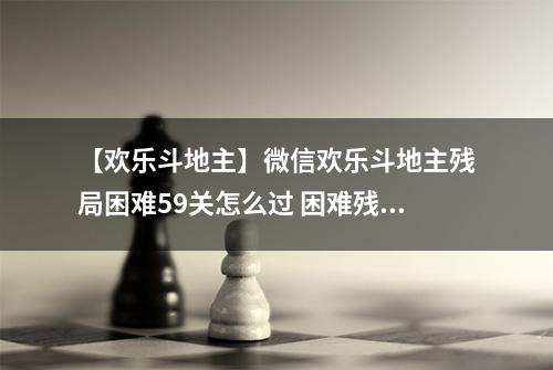 【欢乐斗地主】微信欢乐斗地主残局困难59关怎么过 困难残局第59关攻略