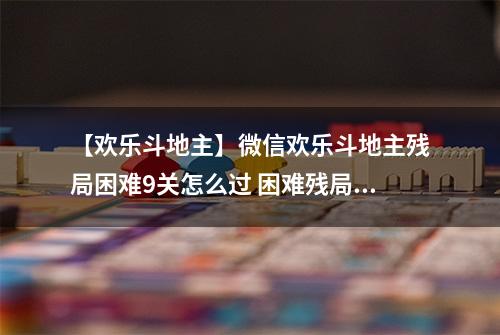 【欢乐斗地主】微信欢乐斗地主残局困难9关怎么过 困难残局第九关攻略