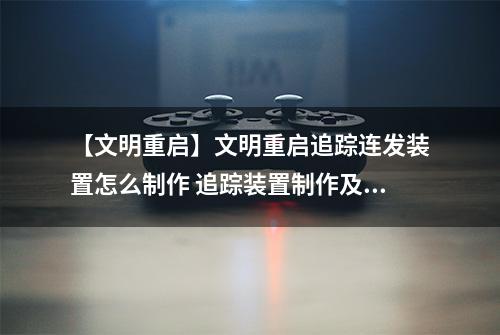 【文明重启】文明重启追踪连发装置怎么制作 追踪装置制作及属性介绍