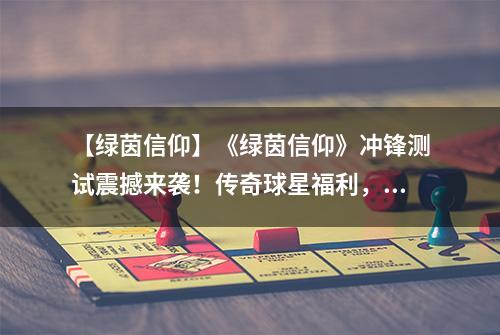【绿茵信仰】《绿茵信仰》冲锋测试震撼来袭！传奇球星福利，即上即领