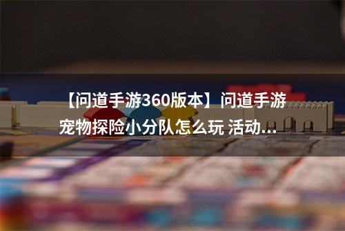 【问道手游360版本】问道手游宠物探险小分队怎么玩 活动内容玩法攻略