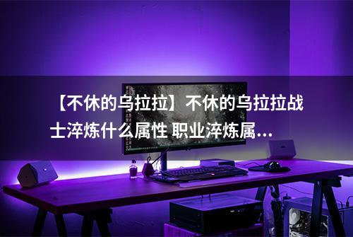 【不休的乌拉拉】不休的乌拉拉战士淬炼什么属性 职业淬炼属性介绍攻略