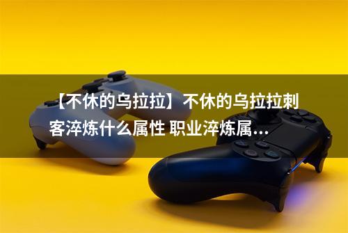 【不休的乌拉拉】不休的乌拉拉刺客淬炼什么属性 职业淬炼属性介绍攻略