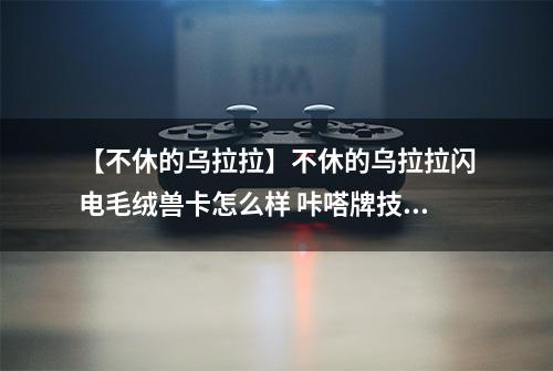 【不休的乌拉拉】不休的乌拉拉闪电毛绒兽卡怎么样 咔嗒牌技能属性详解