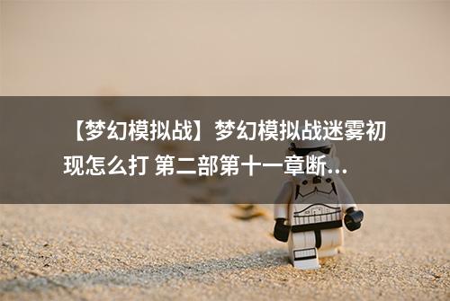 【梦幻模拟战】梦幻模拟战迷雾初现怎么打 第二部第十一章断章故事攻略