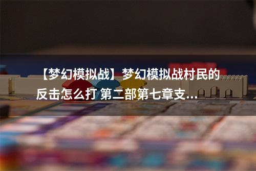 【梦幻模拟战】梦幻模拟战村民的反击怎么打 第二部第七章支线任务攻略
