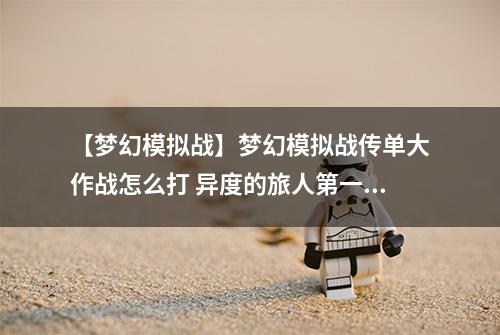 【梦幻模拟战】梦幻模拟战传单大作战怎么打 异度的旅人第一关打法讲解