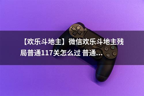 【欢乐斗地主】微信欢乐斗地主残局普通117关怎么过 普通残局第117关攻略