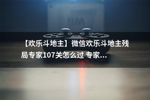 【欢乐斗地主】微信欢乐斗地主残局专家107关怎么过 专家残局第107关攻略