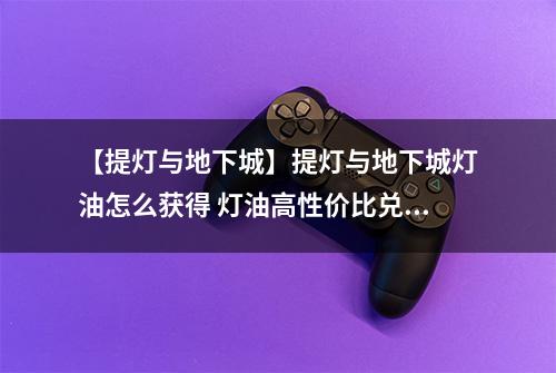 【提灯与地下城】提灯与地下城灯油怎么获得 灯油高性价比兑换物品详解