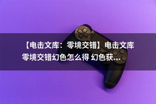 【电击文库：零境交错】电击文库零境交错幻色怎么得 幻色获得方法介绍