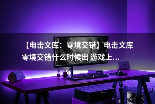 【电击文库：零境交错】电击文库零境交错什么时候出 游戏上线时间介绍