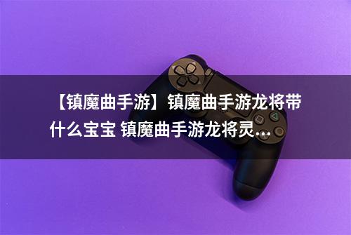 【镇魔曲手游】镇魔曲手游龙将带什么宝宝 镇魔曲手游龙将灵兽搭配攻略