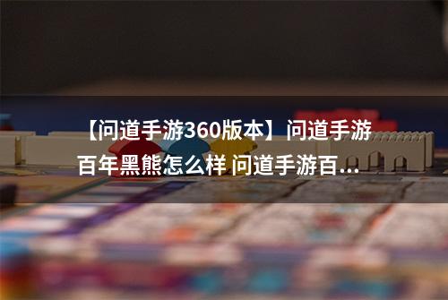 【问道手游360版本】问道手游百年黑熊怎么样 问道手游百年黑熊图鉴解析