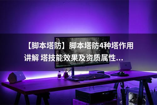 【脚本塔防】脚本塔防4种塔作用讲解 塔技能效果及资质属性加点攻略汇总
