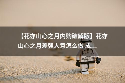 【花亦山心之月内购破解版】花亦山心之月差强人意怎么做 成就完成攻略
