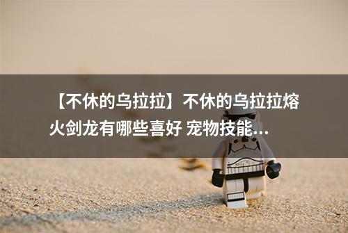 【不休的乌拉拉】不休的乌拉拉熔火剑龙有哪些喜好 宠物技能属性数据图鉴