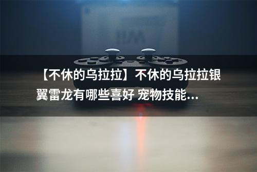 【不休的乌拉拉】不休的乌拉拉银翼雷龙有哪些喜好 宠物技能属性数据图鉴