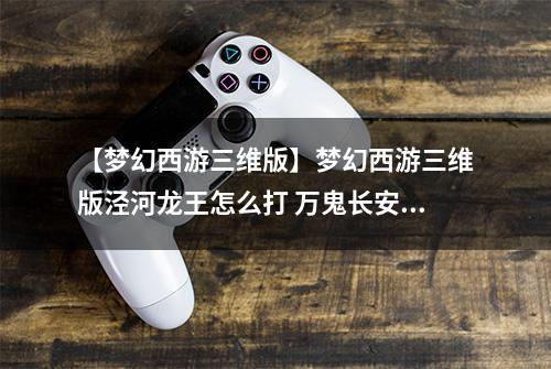 【梦幻西游三维版】梦幻西游三维版泾河龙王怎么打 万鬼长安任务介绍攻略