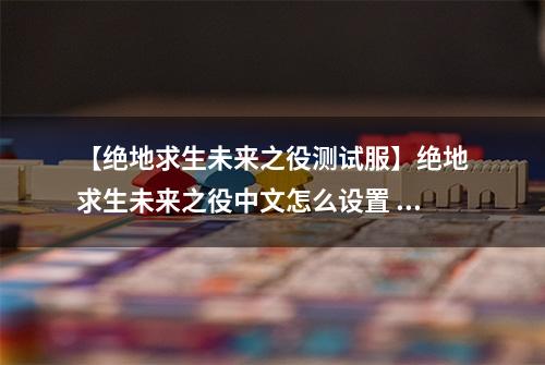 【绝地求生未来之役测试服】绝地求生未来之役中文怎么设置 设置方法攻略