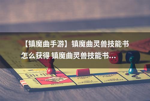 【镇魔曲手游】镇魔曲灵兽技能书怎么获得 镇魔曲灵兽技能书获得解析攻略