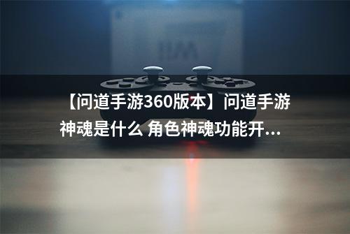 【问道手游360版本】问道手游神魂是什么 角色神魂功能开启方法及用法介绍