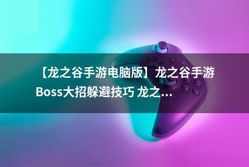 【龙之谷手游电脑版】龙之谷手游Boss大招躲避技巧 龙之谷手游躲Boss大招心得