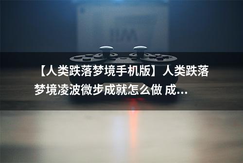 【人类跌落梦境手机版】人类跌落梦境凌波微步成就怎么做 成就达成方法攻略