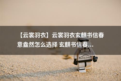 【云裳羽衣】云裳羽衣玄麒书信春意盎然怎么选择 玄麒书信春意盎然选择攻略