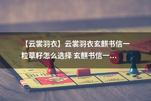 【云裳羽衣】云裳羽衣玄麒书信一粒草籽怎么选择 玄麒书信一粒草籽选择攻略