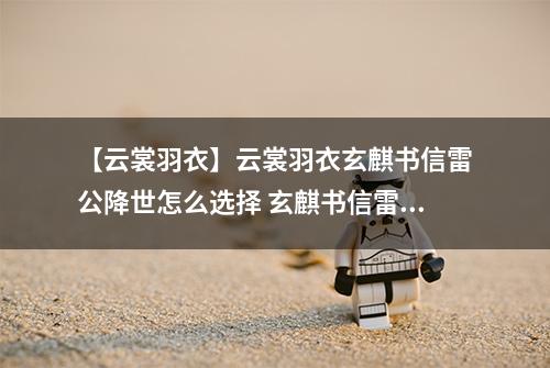 【云裳羽衣】云裳羽衣玄麒书信雷公降世怎么选择 玄麒书信雷公降世选择攻略