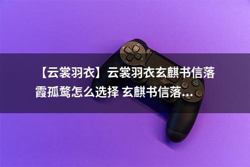 【云裳羽衣】云裳羽衣玄麒书信落霞孤鹜怎么选择 玄麒书信落霞孤鹜选择攻略