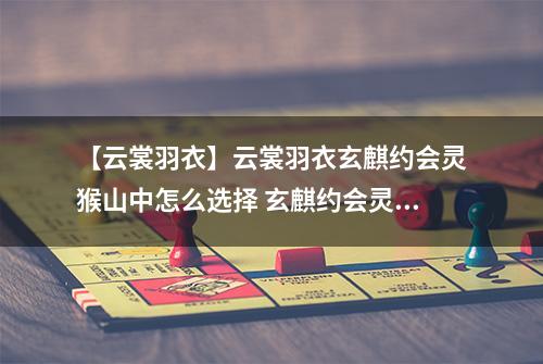 【云裳羽衣】云裳羽衣玄麒约会灵猴山中怎么选择 玄麒约会灵猴山中选择攻略