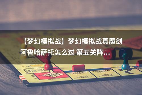 【梦幻模拟战】梦幻模拟战真魔剑阿鲁哈萨托怎么过 第五关阵容打法活动攻略