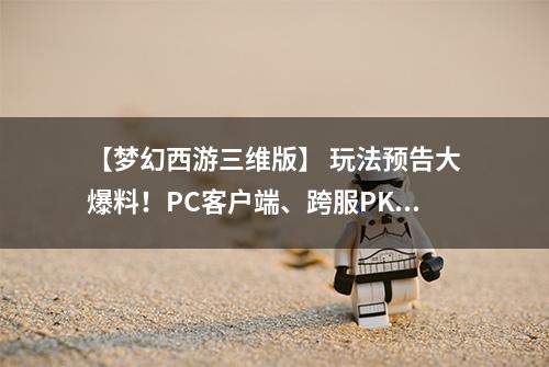 【梦幻西游三维版】 玩法预告大爆料！PC客户端、跨服PK、师徒等系统即将开放