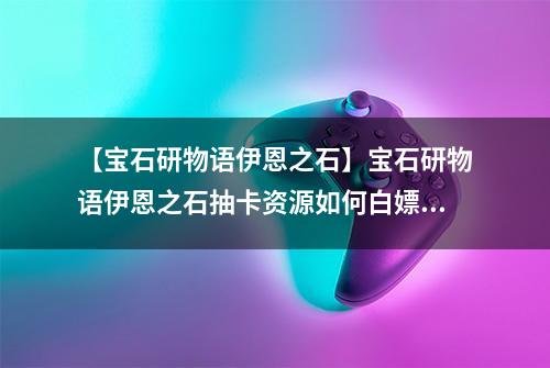 【宝石研物语伊恩之石】宝石研物语伊恩之石抽卡资源如何白嫖 获取途径介绍