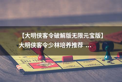 【大明侠客令破解版无限元宝版】大明侠客令少林培养推荐  装备心法配置攻略