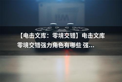 【电击文库：零境交错】电击文库零境交错强力角色有哪些 强力角色推荐介绍